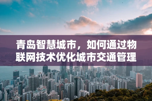 青岛智慧城市，如何通过物联网技术优化城市交通管理？