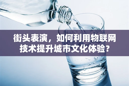 街头表演，如何利用物联网技术提升城市文化体验？
