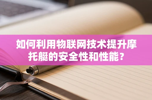 如何利用物联网技术提升摩托艇的安全性和性能？
