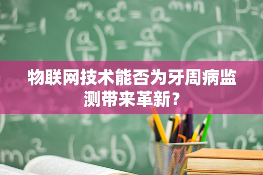 物联网技术能否为牙周病监测带来革新？