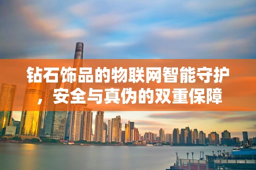 钻石饰品的物联网智能守护，安全与真伪的双重保障