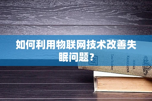 如何利用物联网技术改善失眠问题？