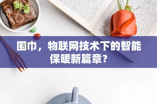 围巾，物联网技术下的智能保暖新篇章？