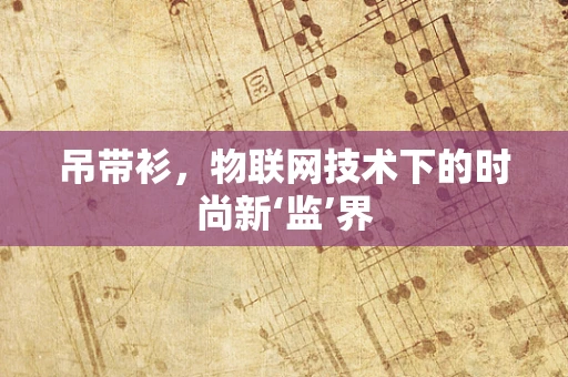 吊带衫，物联网技术下的时尚新‘监’界
