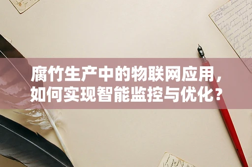 腐竹生产中的物联网应用，如何实现智能监控与优化？