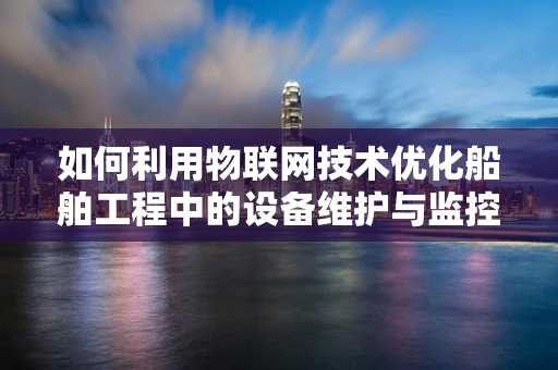 如何利用物联网技术优化船舶工程中的设备维护与监控？