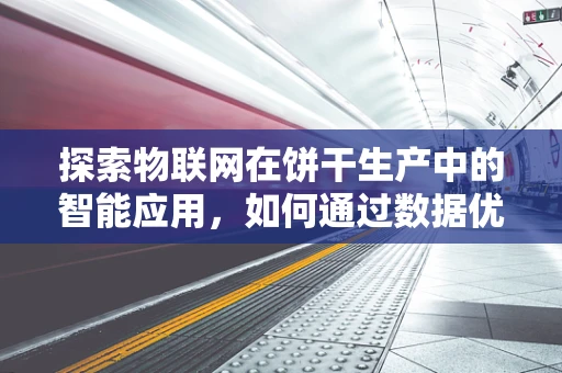 探索物联网在饼干生产中的智能应用，如何通过数据优化饼干质量？