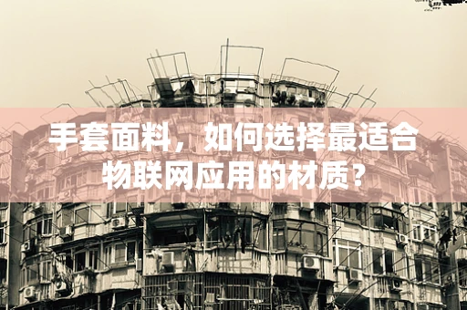 手套面料，如何选择最适合物联网应用的材质？