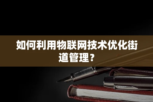 如何利用物联网技术优化街道管理？
