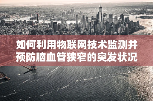 如何利用物联网技术监测并预防脑血管狭窄的突发状况？