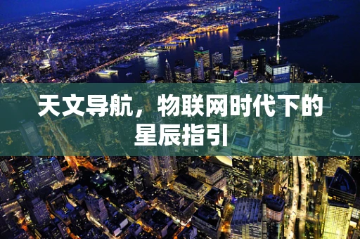天文导航，物联网时代下的星辰指引