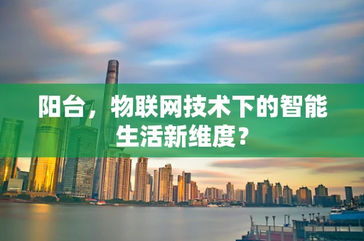 阳台，物联网技术下的智能生活新维度？
