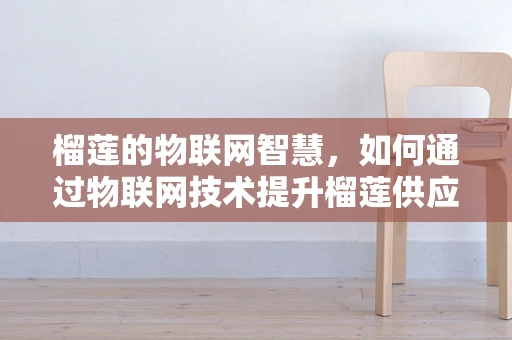 榴莲的物联网智慧，如何通过物联网技术提升榴莲供应链管理？