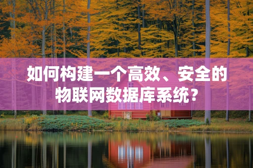 如何构建一个高效、安全的物联网数据库系统？