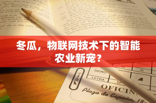 冬瓜，物联网技术下的智能农业新宠？