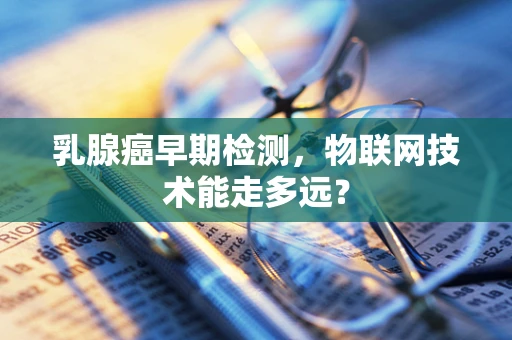 乳腺癌早期检测，物联网技术能走多远？