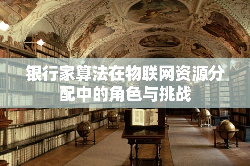 银行家算法在物联网资源分配中的角色与挑战