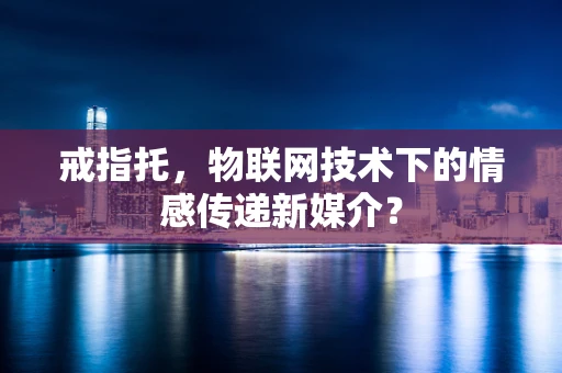 戒指托，物联网技术下的情感传递新媒介？