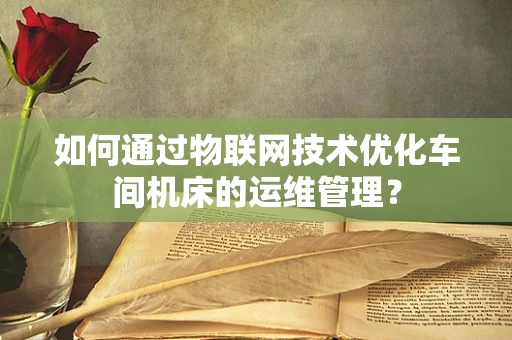 如何通过物联网技术优化车间机床的运维管理？