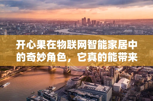 开心果在物联网智能家居中的奇妙角色，它真的能带来欢笑吗？