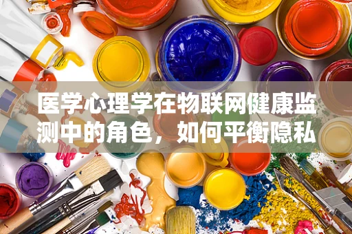 医学心理学在物联网健康监测中的角色，如何平衡隐私与个性化关怀？