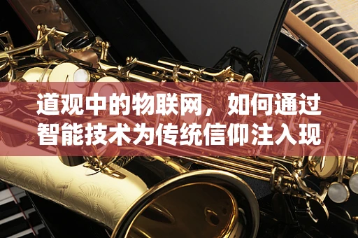 道观中的物联网，如何通过智能技术为传统信仰注入现代活力？