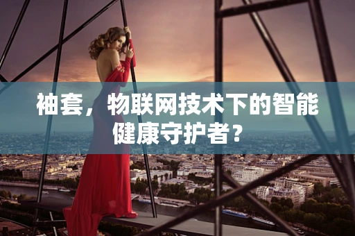 袖套，物联网技术下的智能健康守护者？