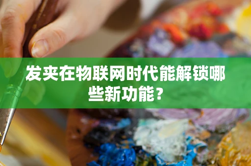 发夹在物联网时代能解锁哪些新功能？