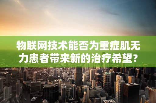物联网技术能否为重症肌无力患者带来新的治疗希望？