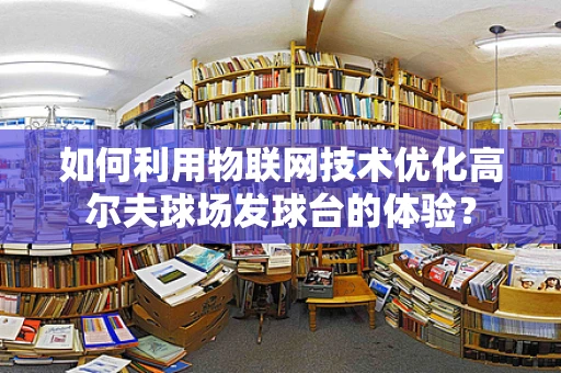 如何利用物联网技术优化高尔夫球场发球台的体验？