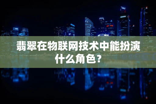 翡翠在物联网技术中能扮演什么角色？
