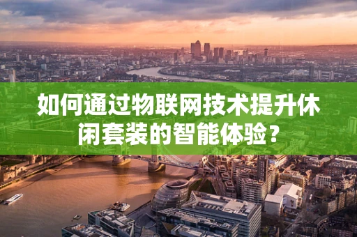 如何通过物联网技术提升休闲套装的智能体验？