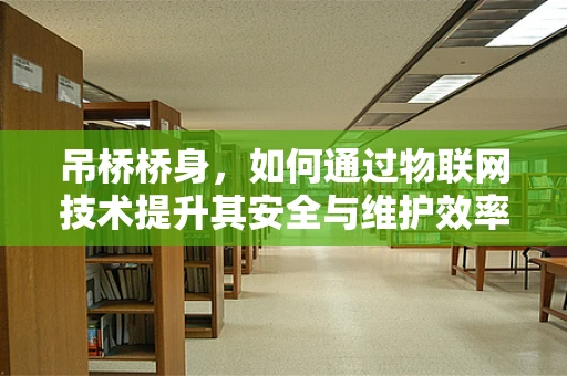 吊桥桥身，如何通过物联网技术提升其安全与维护效率？