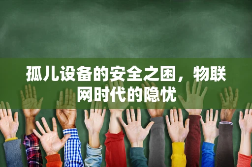 孤儿设备的安全之困，物联网时代的隐忧