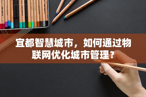 宜都智慧城市，如何通过物联网优化城市管理？