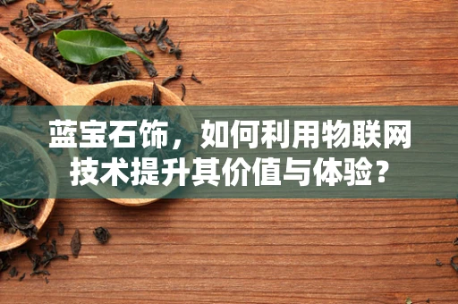 蓝宝石饰，如何利用物联网技术提升其价值与体验？