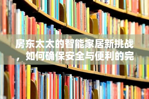 房东太太的智能家居新挑战，如何确保安全与便利的完美融合？