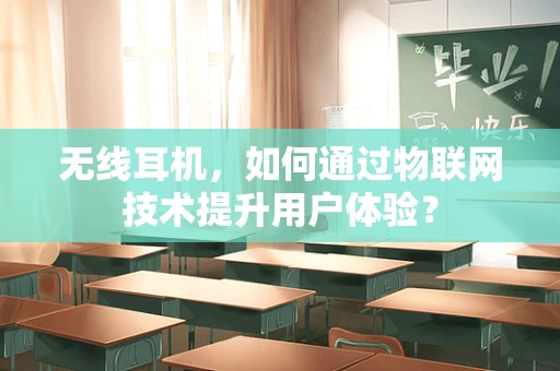 无线耳机，如何通过物联网技术提升用户体验？
