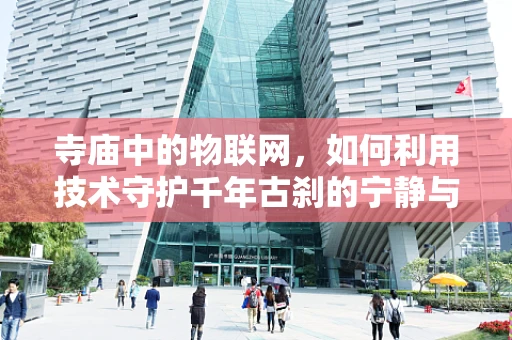 寺庙中的物联网，如何利用技术守护千年古刹的宁静与智慧？