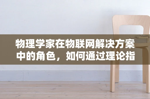 物理学家在物联网解决方案中的角色，如何通过理论指导实践？