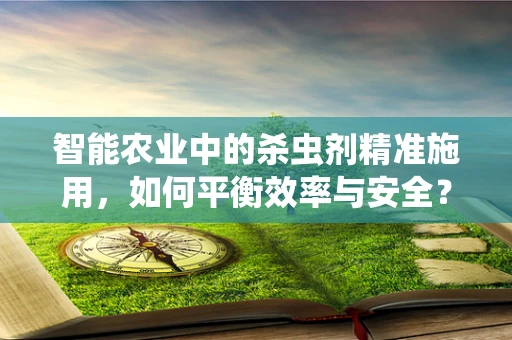 智能农业中的杀虫剂精准施用，如何平衡效率与安全？