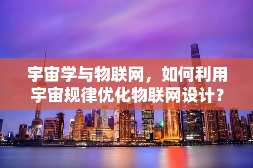 宇宙学与物联网，如何利用宇宙规律优化物联网设计？