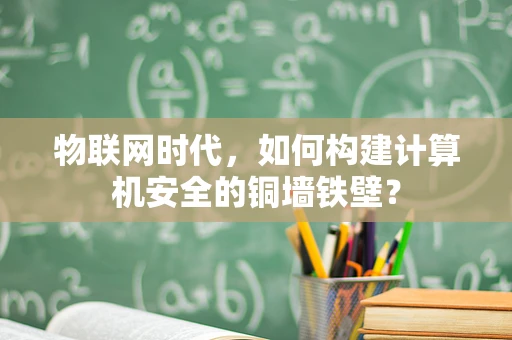 物联网时代，如何构建计算机安全的铜墙铁壁？