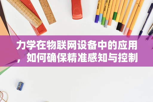 力学在物联网设备中的应用，如何确保精准感知与控制？