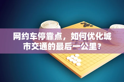 网约车停靠点，如何优化城市交通的最后一公里？