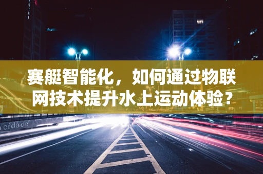 赛艇智能化，如何通过物联网技术提升水上运动体验？