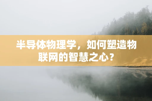 半导体物理学，如何塑造物联网的智慧之心？