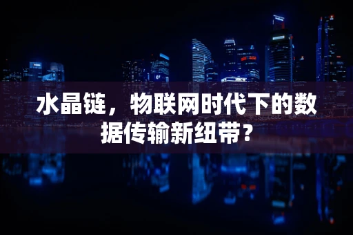 水晶链，物联网时代下的数据传输新纽带？