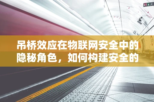 吊桥效应在物联网安全中的隐秘角色，如何构建安全的‘过桥’体验？