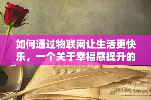 如何通过物联网让生活更快乐，一个关于幸福感提升的探索